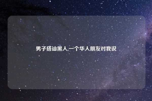 男子搭讪黑人,一个华人朋友对我说