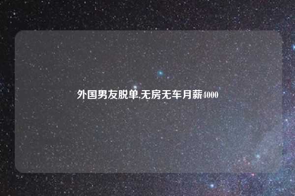 外国男友脱单,无房无车月薪4000