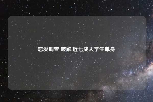 恋爱调查 破解,近七成大学生单身
