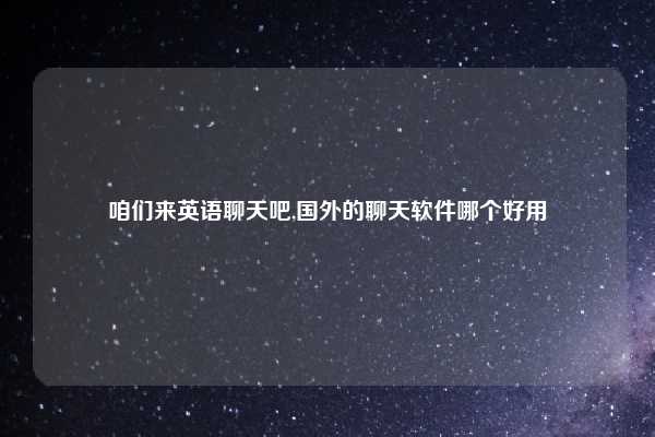 咱们来英语聊天吧,国外的聊天软件哪个好用