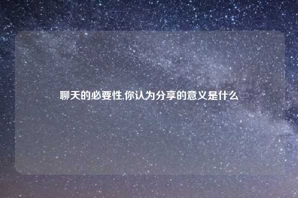 聊天的必要性,你认为分享的意义是什么