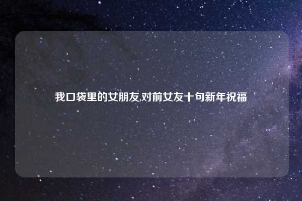 我口袋里的女朋友,对前女友十句新年祝福