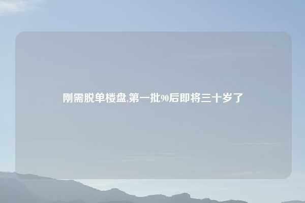 刚需脱单楼盘,第一批90后即将三十岁了