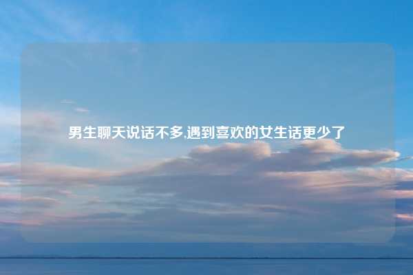 男生聊天说话不多,遇到喜欢的女生话更少了