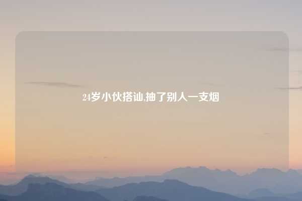 24岁小伙搭讪,抽了别人一支烟