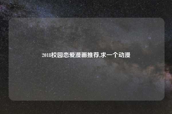 2018校园恋爱漫画推荐,求一个动漫