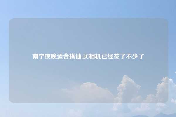 南宁夜晚适合搭讪,买相机已经花了不少了