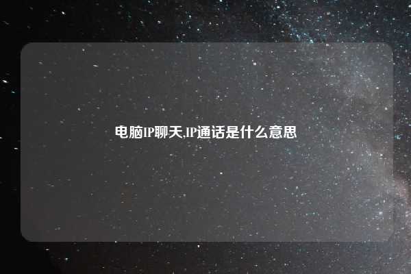 电脑IP聊天,IP通话是什么意思