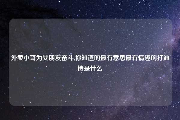 外卖小哥为女朋友奋斗,你知道的最有意思最有情趣的打油诗是什么