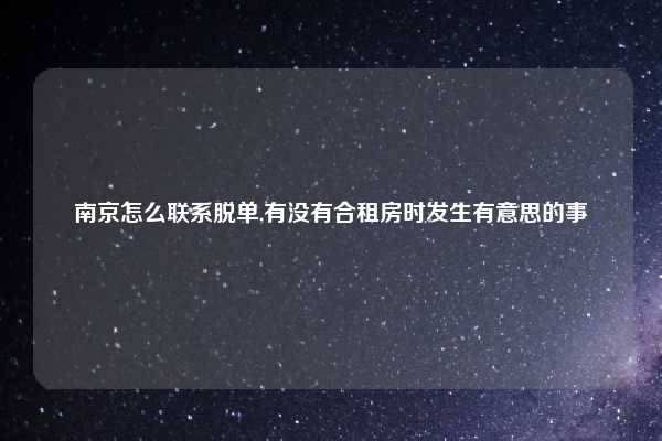 南京怎么联系脱单,有没有合租房时发生有意思的事