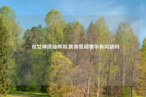 屌丝女神搭讪帅哥,就得低调奢华有内涵吗