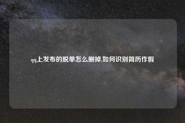 qq上发布的脱单怎么删掉,如何识别简历作假