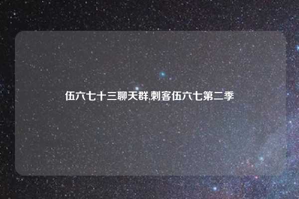 伍六七十三聊天群,刺客伍六七第二季