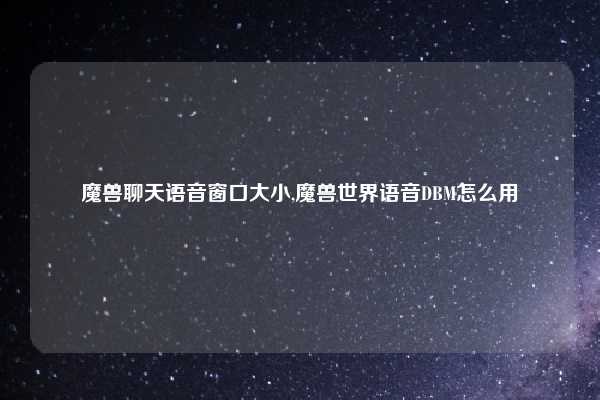 魔兽聊天语音窗口大小,魔兽世界语音DBM怎么用