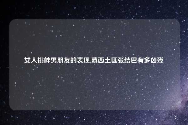 女人挑衅男朋友的表现,滇西土匪张结巴有多凶残