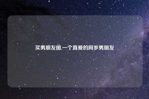 买男朋友图,一个真爱的同岁男朋友