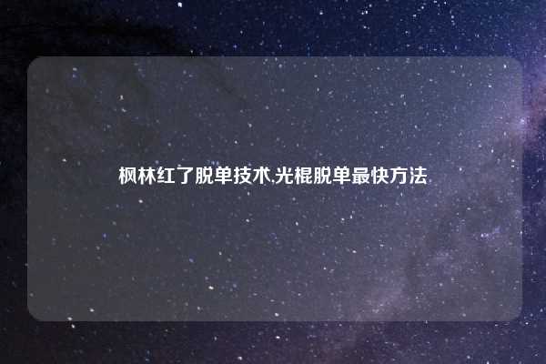 枫林红了脱单技术,光棍脱单最快方法