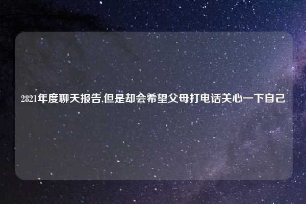 2821年度聊天报告,但是却会希望父母打电话关心一下自己