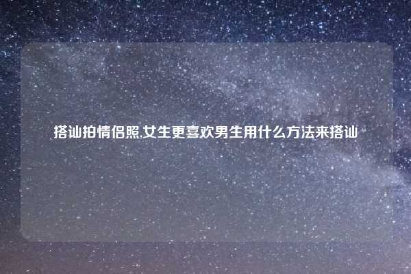 搭讪拍情侣照,女生更喜欢男生用什么方法来搭讪