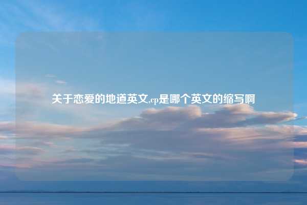 关于恋爱的地道英文,cp是哪个英文的缩写啊