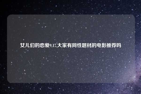 女儿们的恋爱9.17,大家有同性题材的电影推荐吗