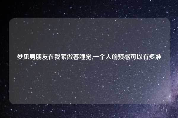 梦见男朋友在我家做客睡觉,一个人的预感可以有多准
