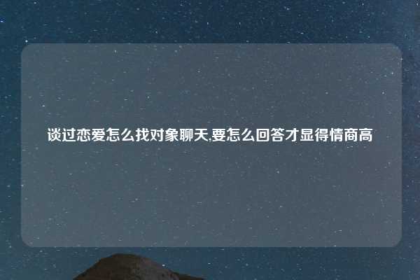 谈过恋爱怎么找对象聊天,要怎么回答才显得情商高