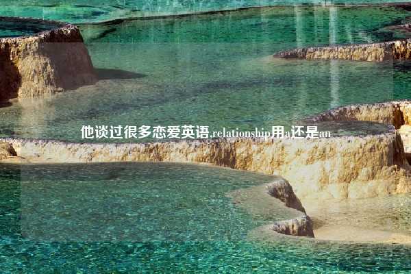 他谈过很多恋爱英语,relationship用a还是an