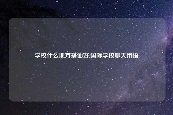 学校什么地方搭讪好,国际学校聊天用语