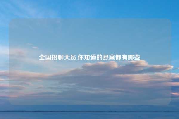 全国招聊天员,你知道的悬案都有哪些