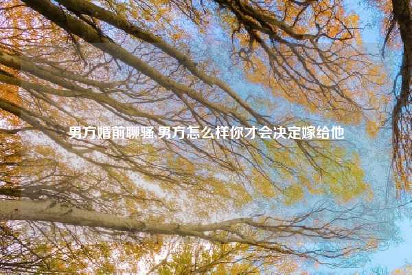 男方婚前聊骚,男方怎么样你才会决定嫁给他