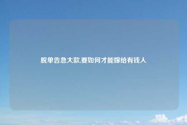 脱单告急大款,要如何才能嫁给有钱人