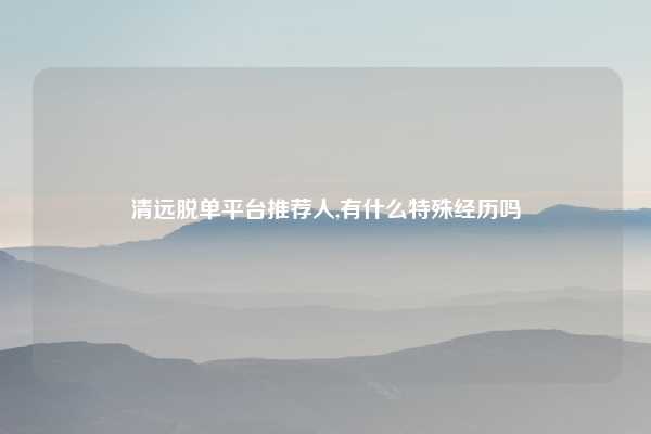 清远脱单平台推荐人,有什么特殊经历吗