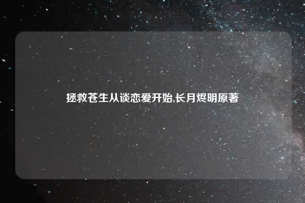 拯救苍生从谈恋爱开始,长月烬明原著