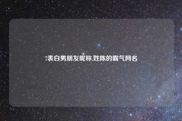 7表白男朋友昵称,姓陈的霸气网名