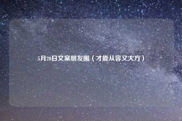 5月20日文案朋友圈（才能从容又大方）