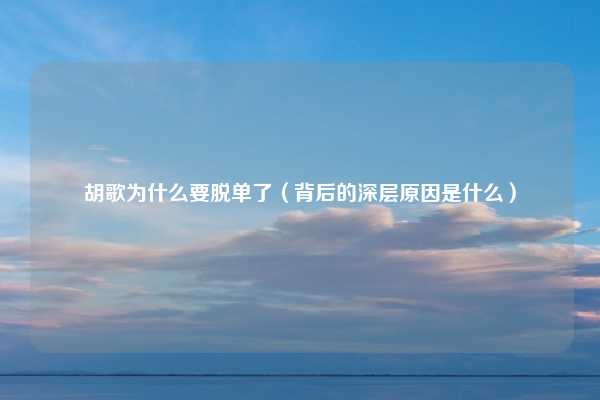 胡歌为什么要脱单了（背后的深层原因是什么）