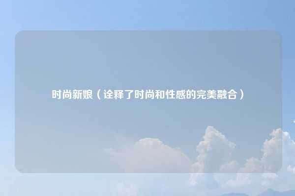 时尚新娘(诠释了时尚和性感的完美融合)