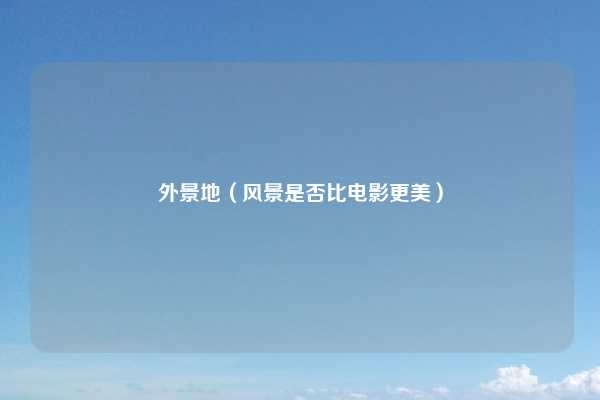 外景地（风景是否比电影更美）