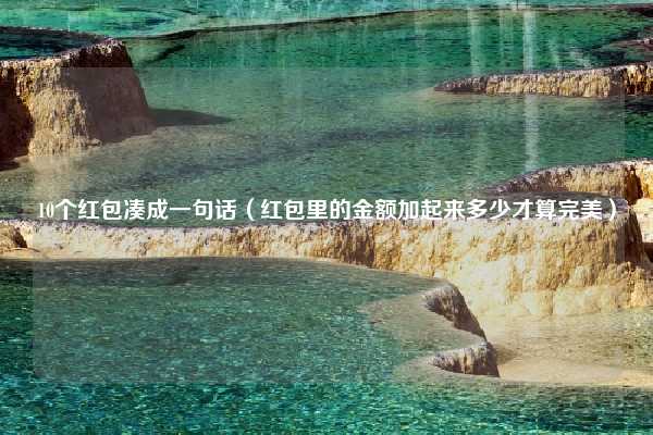 10个红包凑成一句话（红包里的金额加起来多少才算完美）