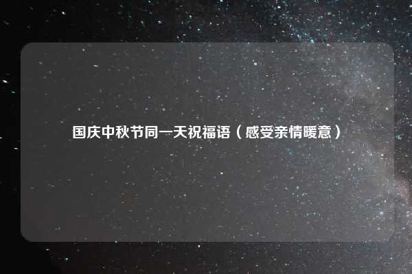国庆中秋节同一天祝福语（感受亲情暖意）