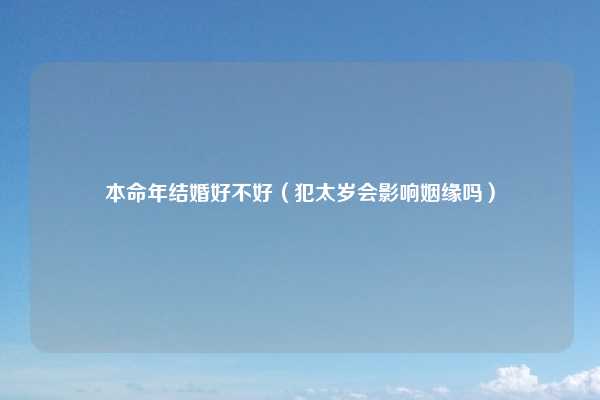 本命年结婚好不好（犯太岁会影响姻缘吗）