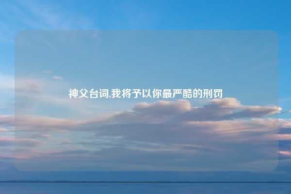 神父台词,我将予以你最严酷的刑罚