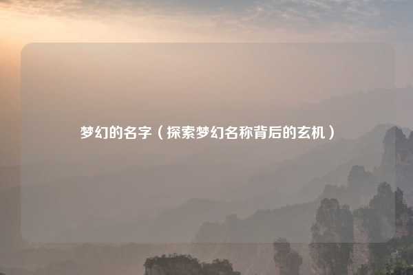 梦幻的名字(探索梦幻名称背后的玄机)