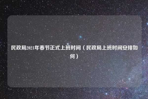 民政局2021年春节正式上班时间（民政局上班时间安排如何）