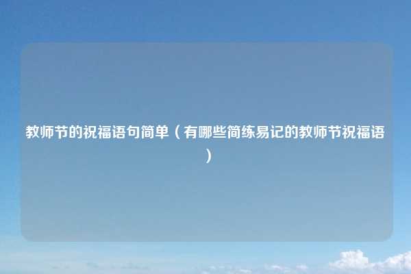 教师节的祝福语句简单（有哪些简练易记的教师节祝福语）
