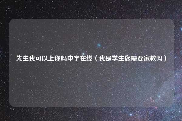 先生我可以上你吗中字在线(我是学生您需要家教吗)