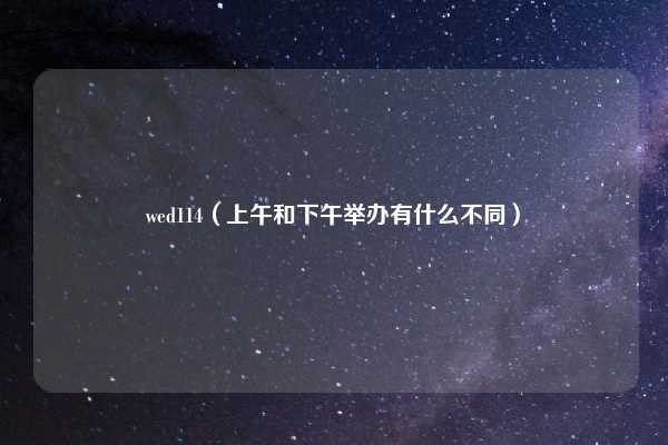 wed114(上午和下午举办有什么不同)