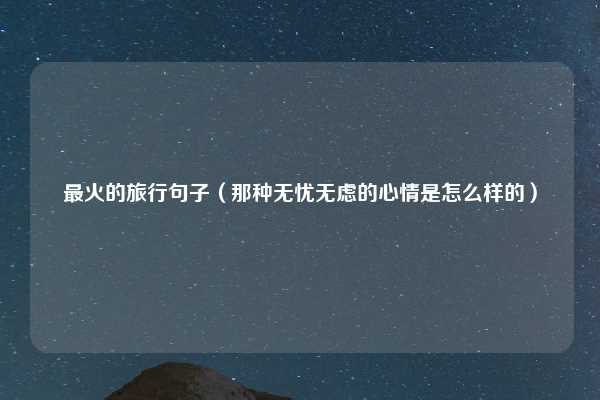最火的旅行句子（那种无忧无虑的心情是怎么样的）