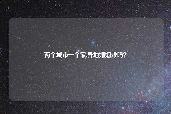 两个城市一个家,异地婚姻难吗？